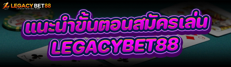 แนะนำขั้นตอน สมัครเล่น legacybet88